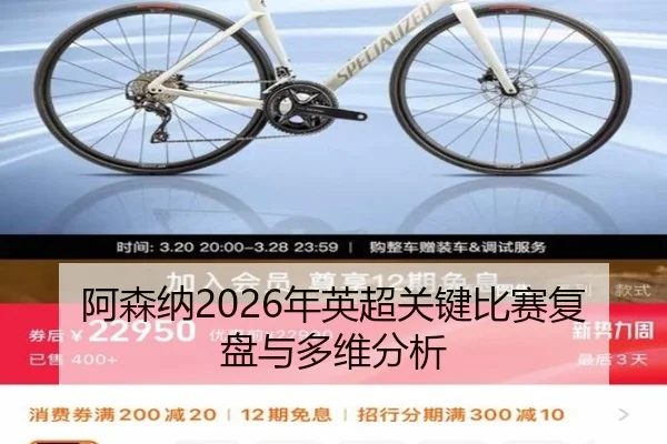 阿森纳2026年英超关键比赛复盘与多维分析